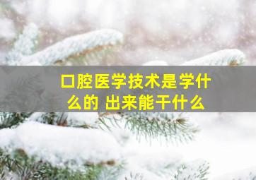 口腔医学技术是学什么的 出来能干什么